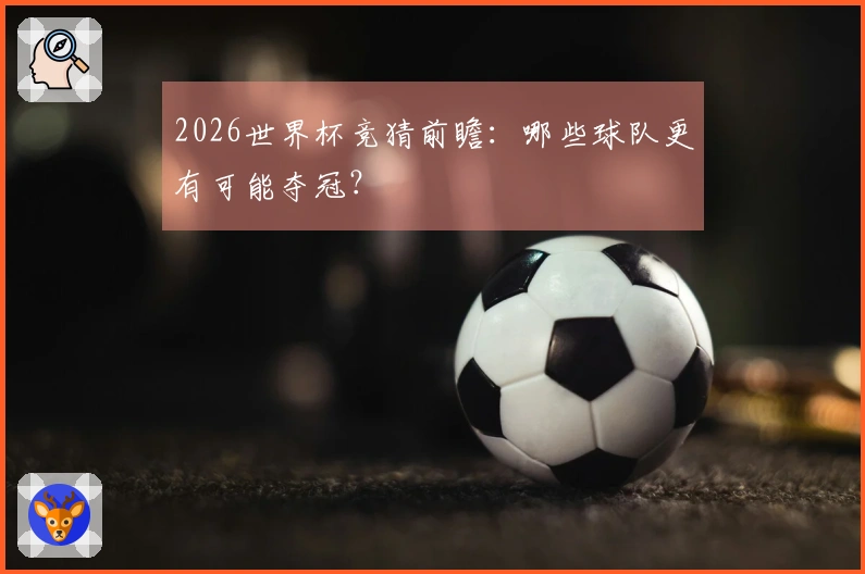 2026世界杯竞猜前瞻：哪些球队更有可能夺冠？