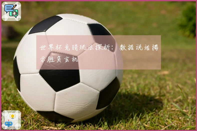 世界杯竞猜玩法探析：数据说话揭示胜负玄机