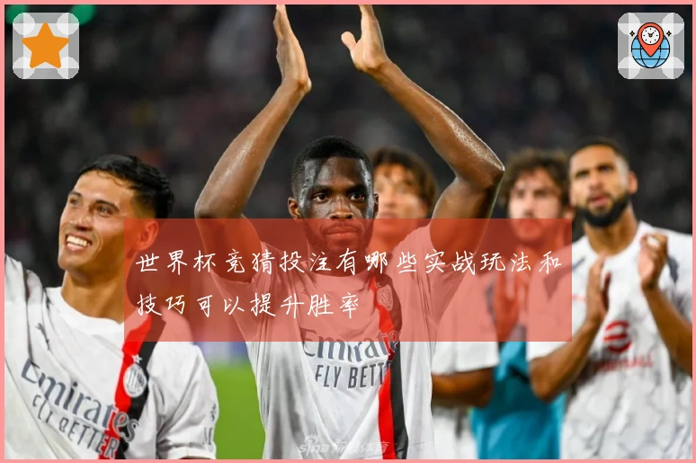 世界杯竞猜投注有哪些实战玩法和技巧可以提升胜率
