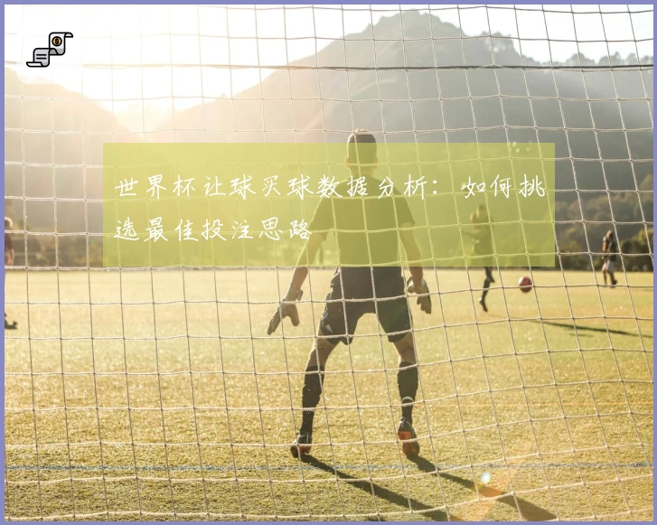 世界杯让球买球数据分析：如何挑选最佳投注思路