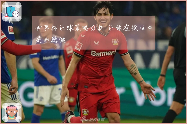 世界杯让球策略分析 让你在投注中更加稳健