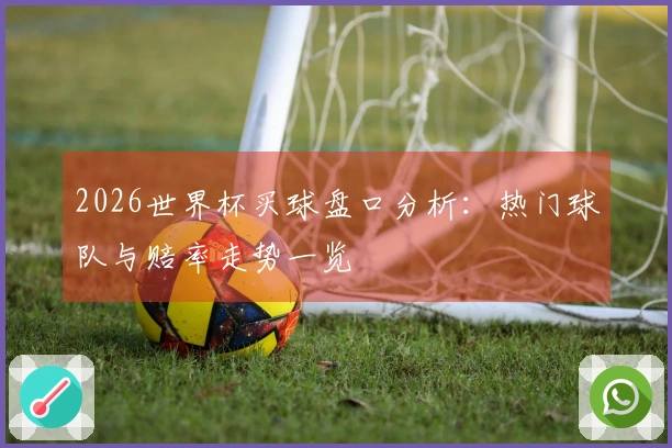 2026世界杯买球盘口分析：热门球队与赔率走势一览