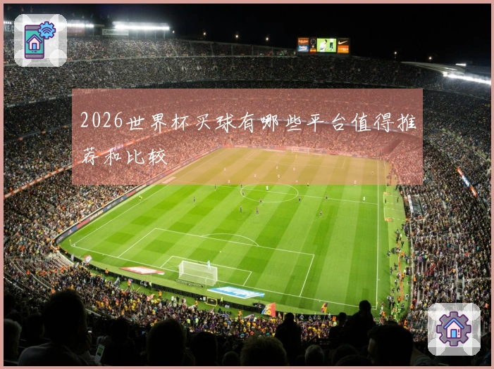 2026世界杯买球有哪些平台值得推荐和比较