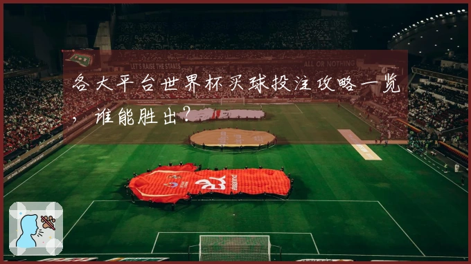 各大平台世界杯买球投注攻略一览，谁能胜出？