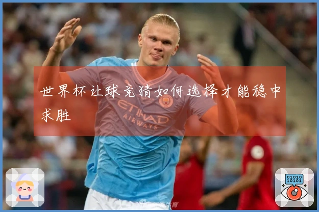 世界杯让球竞猜如何选择才能稳中求胜