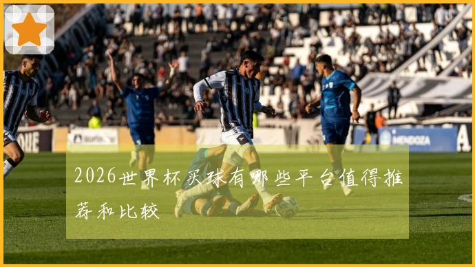 2026世界杯买球有哪些平台值得推荐和比较