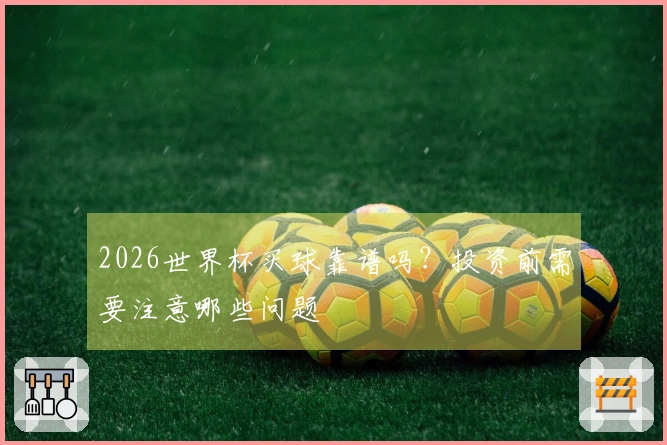 2026世界杯买球靠谱吗？投资前需要注意哪些问题
