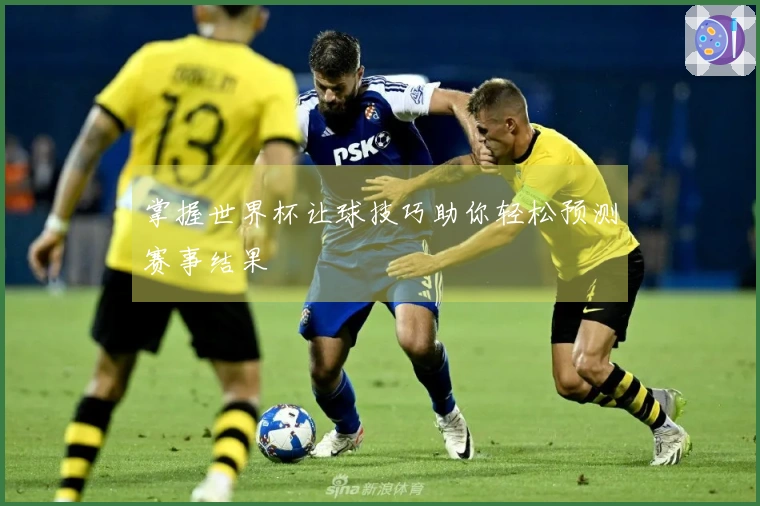 掌握世界杯让球技巧助你轻松预测赛事结果