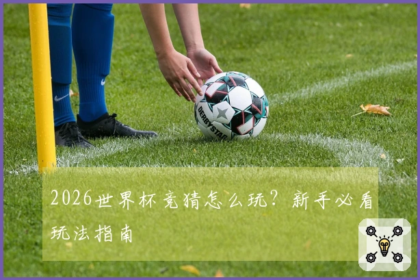 2026世界杯竞猜怎么玩？新手必看玩法指南