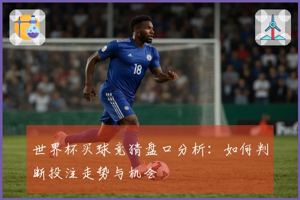 世界杯买球竞猜盘口分析：如何判断投注走势与机会