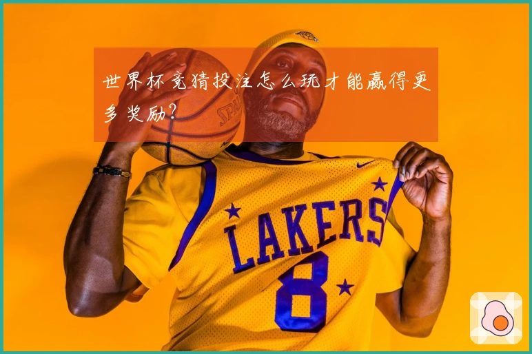 世界杯竞猜投注怎么玩才能赢得更多奖励？