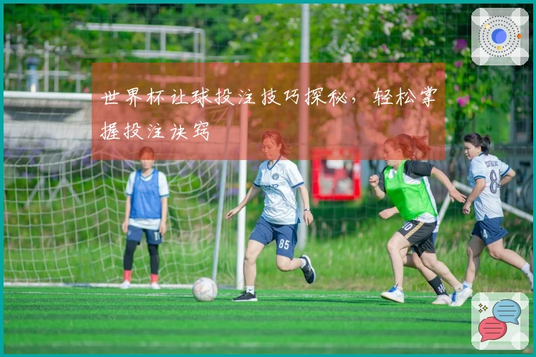 世界杯让球投注技巧探秘，轻松掌握投注诀窍