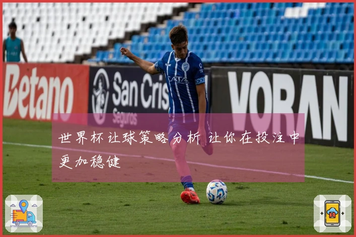 世界杯让球策略分析 让你在投注中更加稳健